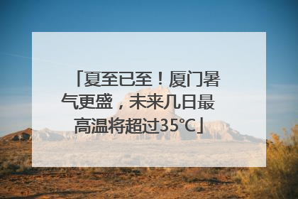 夏至已至！厦门暑气更盛，未来几日最高温将超过35℃