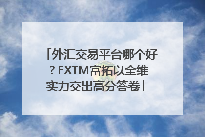 外汇交易平台哪个好？FXTM富拓以全维实力交出高分答卷