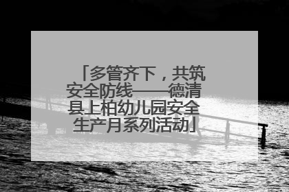 多管齐下，共筑安全防线——德清县上柏幼儿园安全生产月系列活动