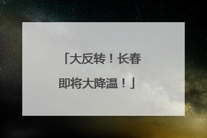 大反转！长春即将大降温！
