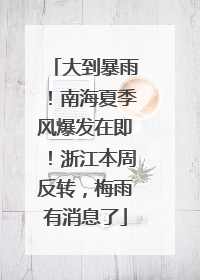 大到暴雨！南海夏季风爆发在即！浙江本周反转，梅雨有消息了