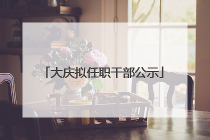 大庆拟任职干部公示