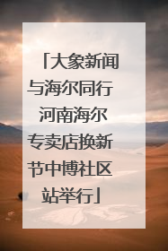 大象新闻与海尔同行 河南海尔专卖店换新节中博社区站举行