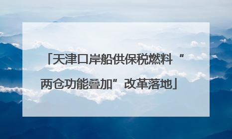 天津口岸船供保税燃料“两仓功能叠加”改革落地