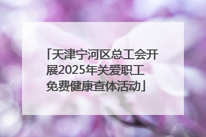 天津宁河区总工会开展2025年关爱职工免费健康查体活动