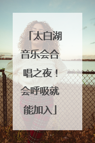 太白湖音乐会合唱之夜！会呼吸就能加入
