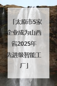 太原市5家企业成为山西省2025年先进级智能工厂