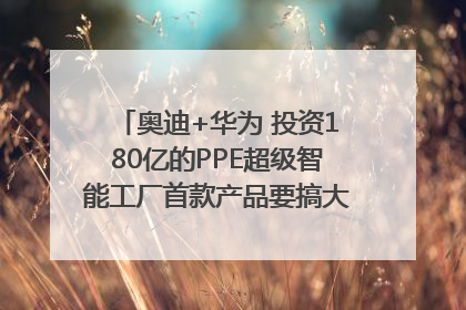 奥迪+华为 投资180亿的PPE超级智能工厂首款产品要搞大事情？｜粤港澳车展