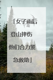 女子雨后登山摔伤 他们合力紧急救助