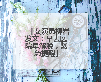 女演员柳岩发文：早去医院早解脱，紧急提醒