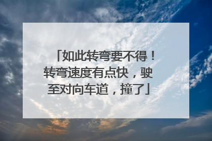 如此转弯要不得！转弯速度有点快，驶至对向车道，撞了