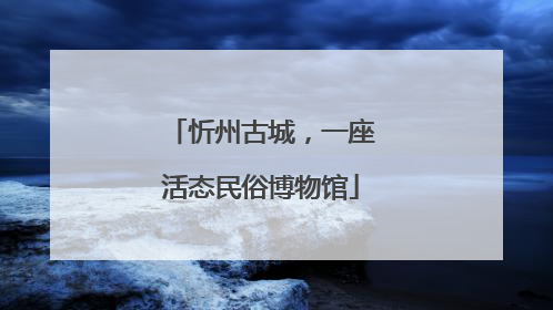 忻州古城，一座活态民俗博物馆