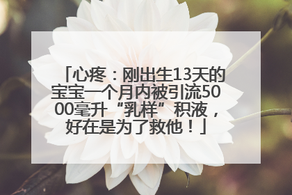 心疼：刚出生13天的宝宝一个月内被引流5000毫升“乳样”积液，好在是为了救他！