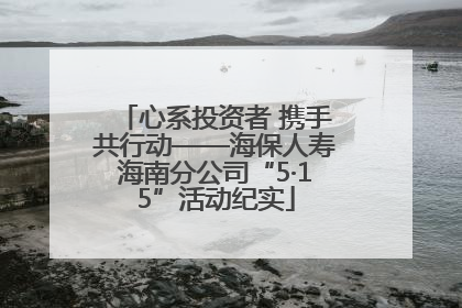 心系投资者 携手共行动——海保人寿海南分公司“5·15”活动纪实