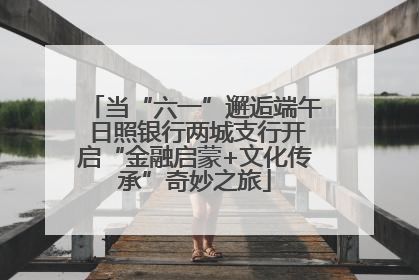 当“六一”邂逅端午 日照银行两城支行开启“金融启蒙+文化传承”奇妙之旅