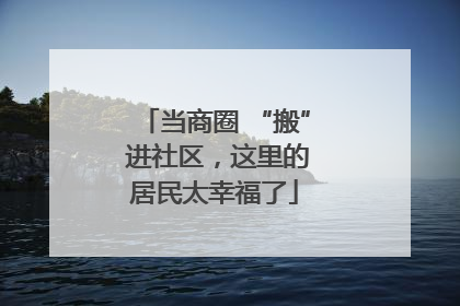 当商圈 “搬” 进社区，这里的居民太幸福了