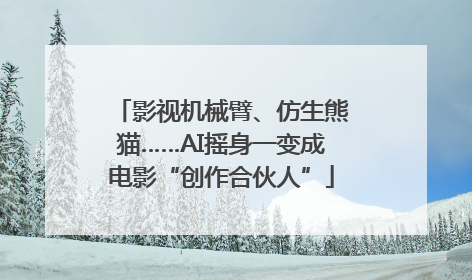 影视机械臂、仿生熊猫……AI摇身一变成电影“创作合伙人”