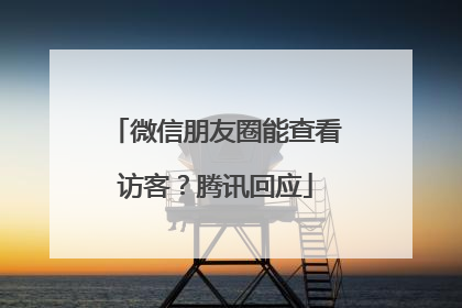 微信朋友圈能查看访客？腾讯回应