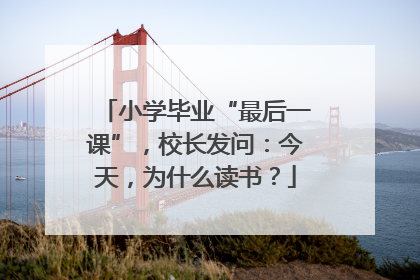小学毕业“最后一课”，校长发问：今天，为什么读书？