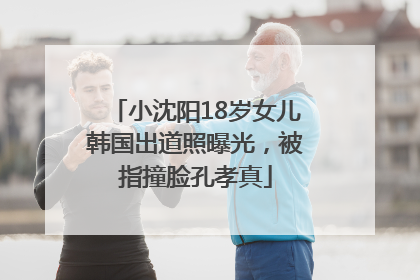 小沈阳18岁女儿韩国出道照曝光，被指撞脸孔孝真