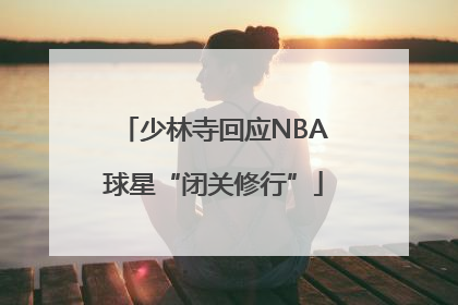 少林寺回应NBA球星“闭关修行”