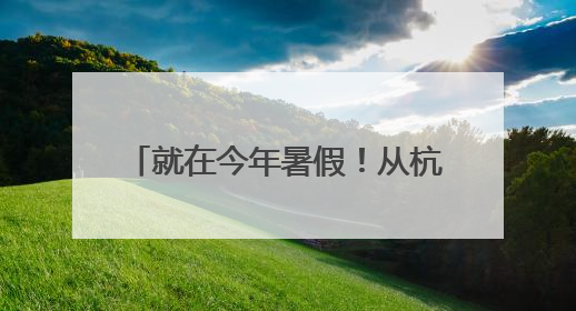 就在今年暑假！从杭州出发！15条精品线路，不要错过了