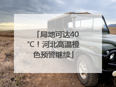 局地可达40℃！河北高温橙色预警继续
