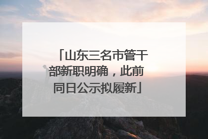 山东三名市管干部新职明确，此前同日公示拟履新