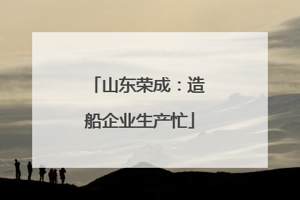 山东荣成：造船企业生产忙
