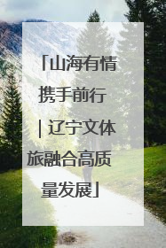 山海有情 携手前行｜辽宁文体旅融合高质量发展