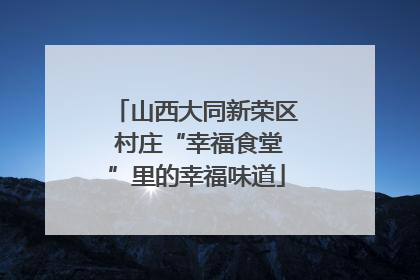山西大同新荣区 村庄“幸福食堂”里的幸福味道