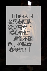 山西大同老兵志愿队设立高考“暖心驿站”：退役不褪色，护航青春梦想！