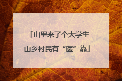 山里来了个大学生 山乡村民有“医”靠