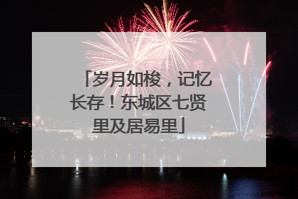 岁月如梭，记忆长存！东城区七贤里及居易里