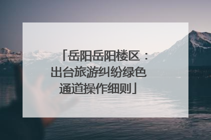 岳阳岳阳楼区：出台旅游纠纷绿色通道操作细则