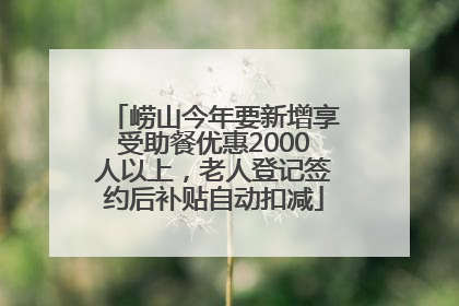 崂山今年要新增享受助餐优惠2000人以上，老人登记签约后补贴自动扣减