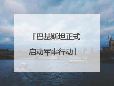巴基斯坦正式启动军事行动