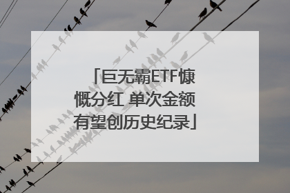 巨无霸ETF慷慨分红 单次金额有望创历史纪录