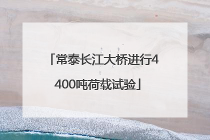 常泰长江大桥进行4400吨荷载试验