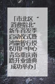 市北区“消费指北”新车首发季启动仪式暨鸿蒙智行授权用户中心青岛重庆南路开业盛典成功举办