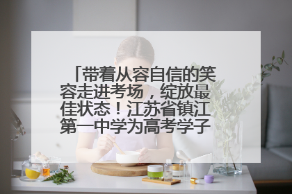 带着从容自信的笑容走进考场，绽放最佳状态！江苏省镇江第一中学为高考学子送上专属祝福