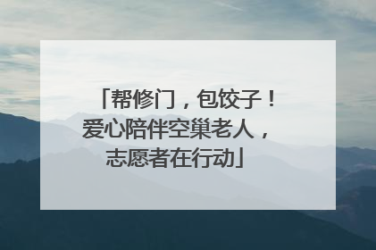 帮修门，包饺子！爱心陪伴空巢老人，志愿者在行动