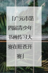 广元市第四届青少年书画传习大赛在旺苍开赛