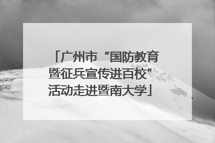广州市“国防教育暨征兵宣传进百校”活动走进暨南大学