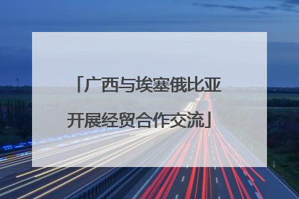 广西与埃塞俄比亚开展经贸合作交流
