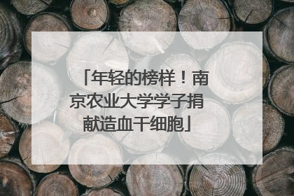 年轻的榜样！南京农业大学学子捐献造血干细胞
