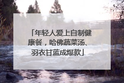 年轻人爱上自制健康餐，哈佛蔬菜汤、羽衣甘蓝成爆款