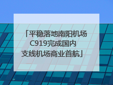 平稳落地南阳机场 C919完成国内支线机场商业首航