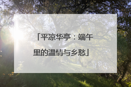 平凉华亭：端午里的温情与乡愁
