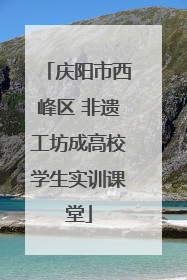 庆阳市西峰区 非遗工坊成高校学生实训课堂